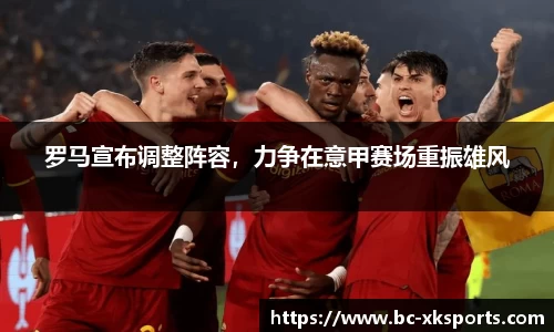 罗马宣布调整阵容，力争在意甲赛场重振雄风