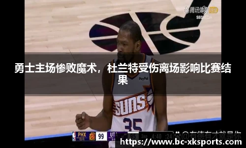 勇士主场惨败魔术，杜兰特受伤离场影响比赛结果