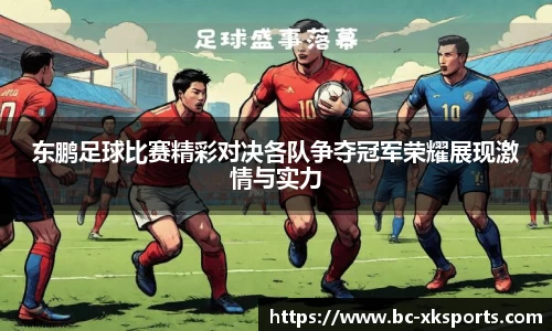 东鹏足球比赛精彩对决各队争夺冠军荣耀展现激情与实力