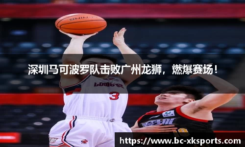 深圳马可波罗队击败广州龙狮，燃爆赛场！
