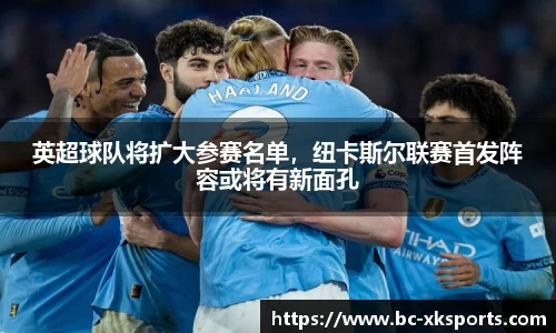 英超球队将扩大参赛名单，纽卡斯尔联赛首发阵容或将有新面孔