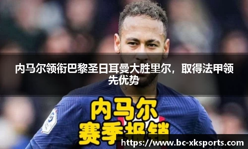 内马尔领衔巴黎圣日耳曼大胜里尔，取得法甲领先优势