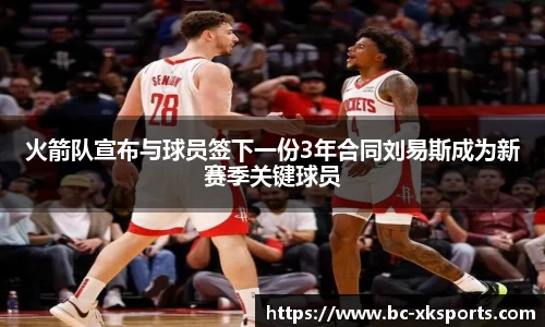 火箭队宣布与球员签下一份3年合同刘易斯成为新赛季关键球员