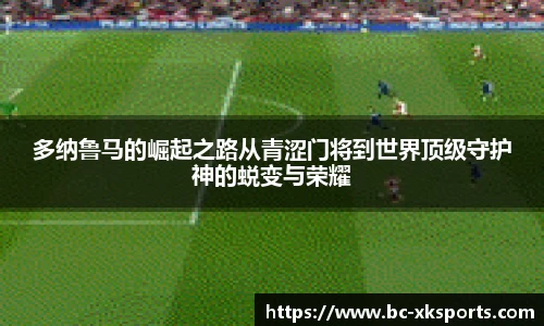 多纳鲁马的崛起之路从青涩门将到世界顶级守护神的蜕变与荣耀