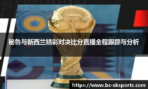 秘鲁与新西兰精彩对决比分直播全程跟踪与分析