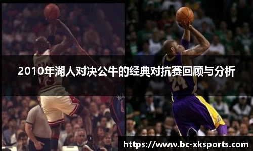 2010年湖人对决公牛的经典对抗赛回顾与分析