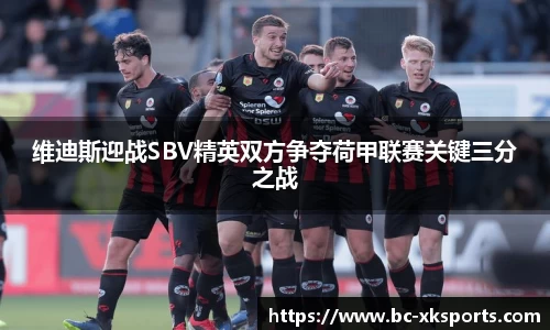 维迪斯迎战SBV精英双方争夺荷甲联赛关键三分之战