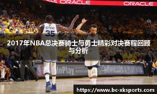 2017年NBA总决赛骑士与勇士精彩对决赛程回顾与分析