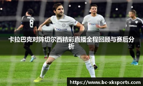 卡拉巴克对阵切尔西精彩直播全程回顾与赛后分析