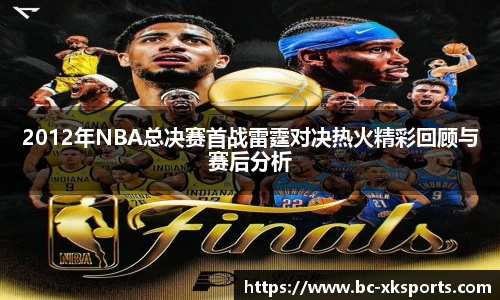2012年NBA总决赛首战雷霆对决热火精彩回顾与赛后分析