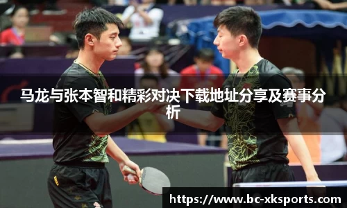 马龙与张本智和精彩对决下载地址分享及赛事分析
