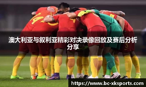 澳大利亚与叙利亚精彩对决录像回放及赛后分析分享