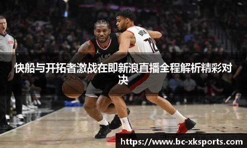 快船与开拓者激战在即新浪直播全程解析精彩对决