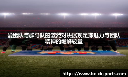 爱媛队与群马队的激烈对决展现足球魅力与团队精神的巅峰较量