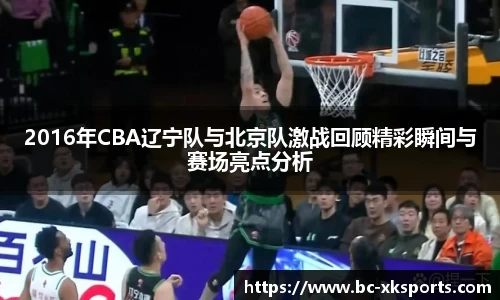 2016年CBA辽宁队与北京队激战回顾精彩瞬间与赛场亮点分析