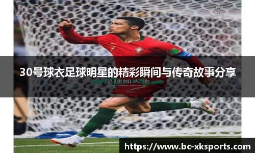 30号球衣足球明星的精彩瞬间与传奇故事分享
