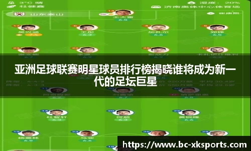 亚洲足球联赛明星球员排行榜揭晓谁将成为新一代的足坛巨星